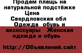 Продам плащь на натуральной подстёжке. › Цена ­ 1 000 - Свердловская обл. Одежда, обувь и аксессуары » Женская одежда и обувь   